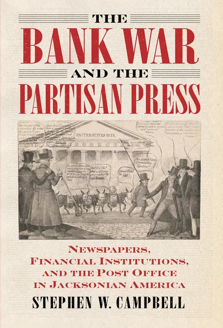 The Bank War and the Partisan Press: Newspapers, Financial Institutions, and the Post Office in Jacksonian America - Paperback