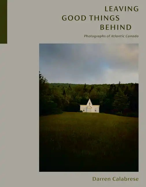 Leaving Good Things Behind: Photographs of Atlantic Canada - Hardcover