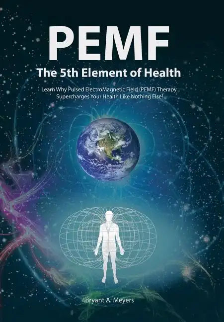 PEMF - The Fifth Element of Health: Learn Why Pulsed Electromagnetic Field (PEMF) Therapy Supercharges Your Health Like Nothing Else! - Hardcover
