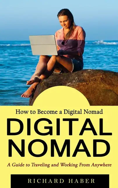 Digital Nomad: How to Become a Digital Nomad (A Guide to Traveling and Working From Anywhere) - Paperback