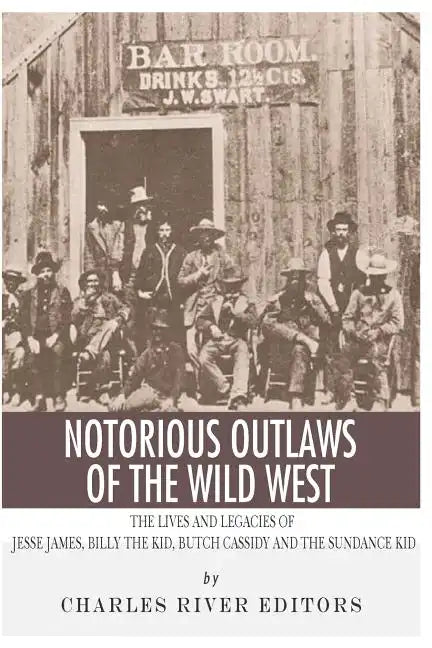 Notorious Outlaws of the Wild West: The Lives and Legacies of Jesse James, Billy the Kid, Butch Cassidy and the Sundance Kid - Paperback