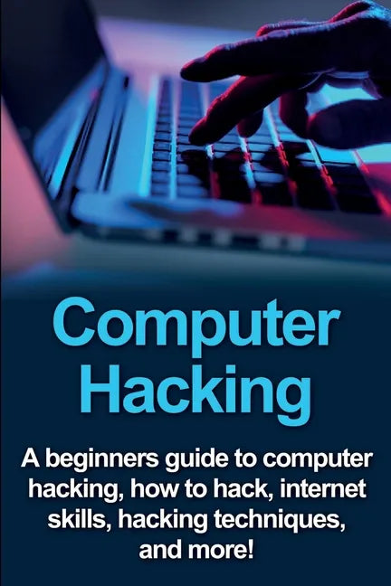 Computer Hacking: A beginners guide to computer hacking, how to hack, internet skills, hacking techniques, and more! - Paperback