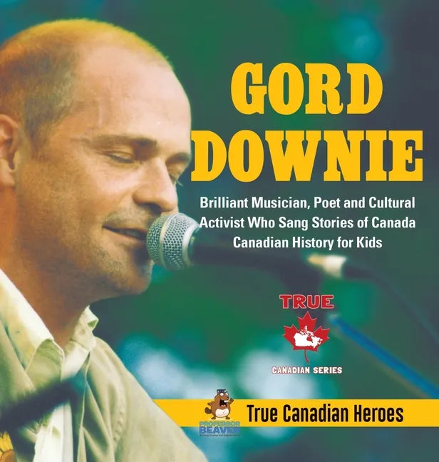 Gord Downie - Brilliant Musician, Poet and Cultural Activist Who Sang Stories of Canada Canadian History for Kids True Canadian Heroes - Hardcover