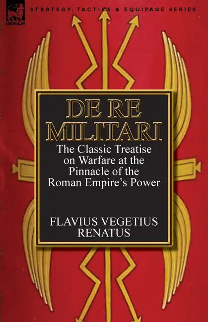 De Re Militari (Concerning Military Affairs): the Classic Treatise on Warfare at the Pinnacle of the Roman Empire's Power - Paperback