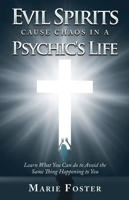 Evil Spirits Cause Chaos in a Psychic's Life: Learn What You Can do to Avoid the Same Thing Happening to You - Paperback
