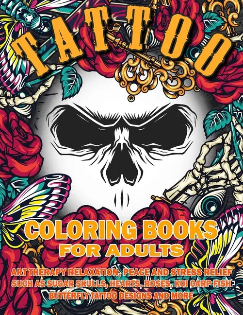 Tattoo Coloring Book for Adults: Art Therapy Relaxation, Peace and Stress Relief, Such As Sugar Skulls, Hearts, Roses, Koi Carp Fish, Butterfly Tattoo - Paperback