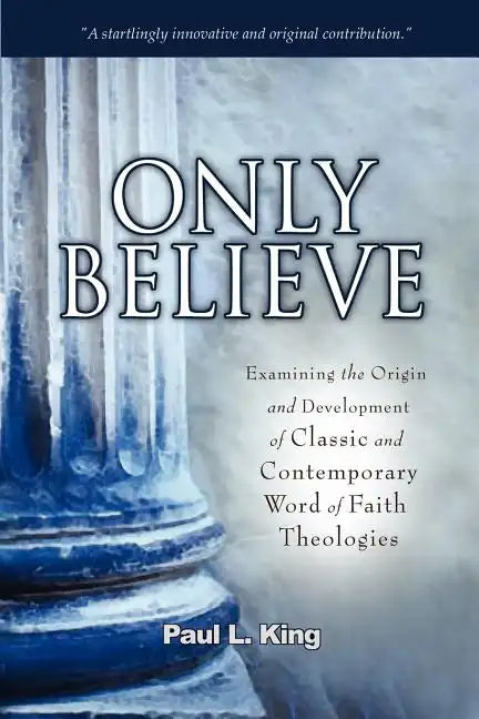 Only Believe: Examining the Origin and Development of Classic and Contemporary Word of Faith Theologies - Paperback
