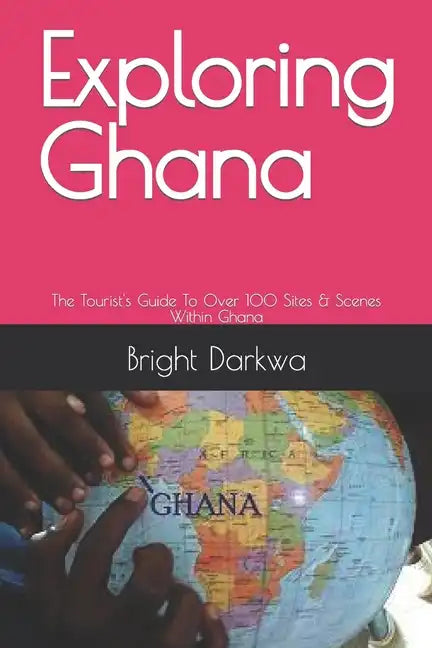 Exploring Ghana: The Tourist's Guide To Over 100 Sites & Scenes Within Ghana - Paperback