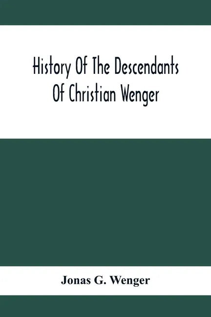 History Of The Descendants Of Christian Wenger Who Emigrated From Europe To Lancaster County, Pa., In 1727, And A Complete Genealogical Family Registe - Paperback