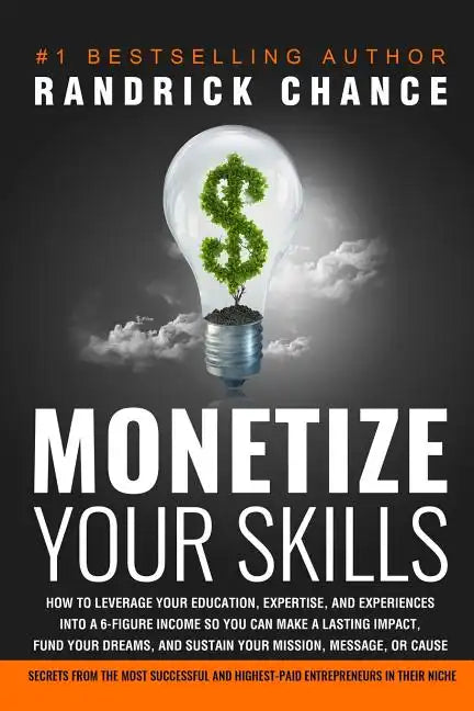 Monetize Your Skills: How to Leverage Your Education, Expertise, and Experiences Into a 6-Figure Income So You Can Make a Lasting Impact, Fu - Paperback