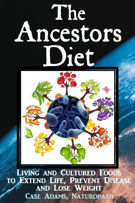 The Ancestors Diet: Living and Cultured Foods to Extend Life, Prevent Disease and Lose Weight - Paperback