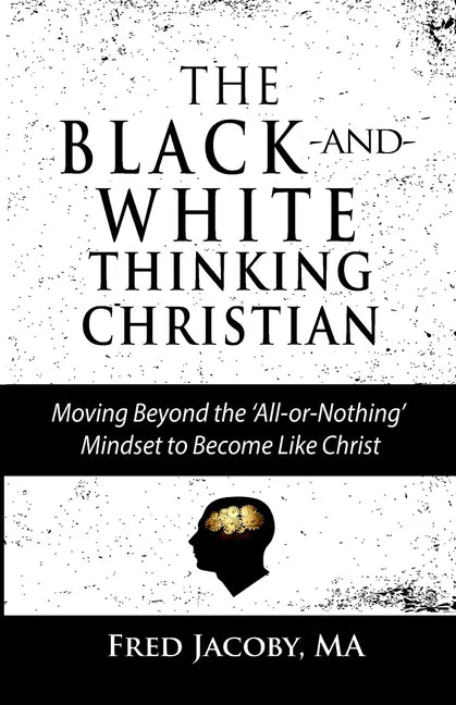 The Black-and-White Thinking Christian: Moving Beyond the 'All or Nothing' Mindset to Become Like Christ - Paperback