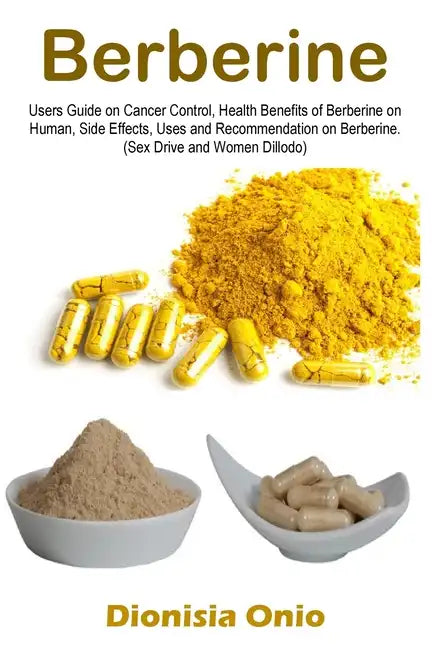 Berberine: Users Guide on Cancer Control, Health Benefits of Berberine on Human, Side Effects, Uses and Recommendation on Berberine. (Sex Drive and Wo - Paperback