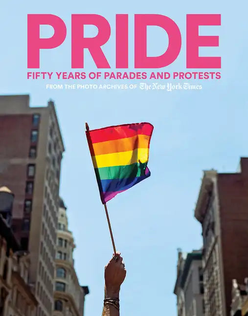 Pride: Fifty Years of Parades and Protests from the Photo Archives of the New York Times - Hardcover