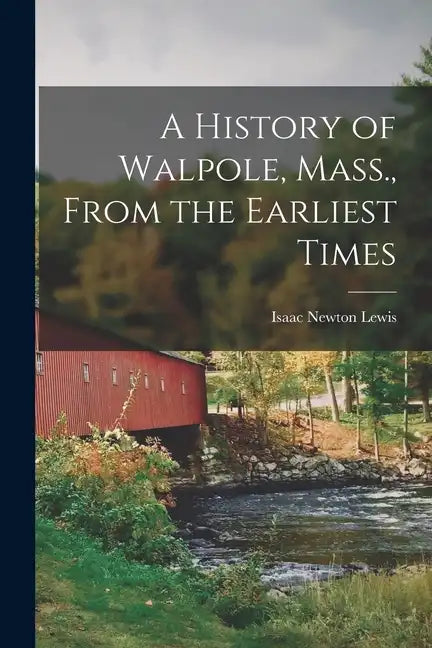 A History of Walpole, Mass., From the Earliest Times - Paperback