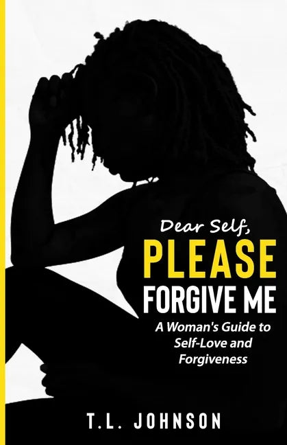Dear Self, Please Forgive Me: A Woman's Guide to Self-Love and Forgiveness - Paperback