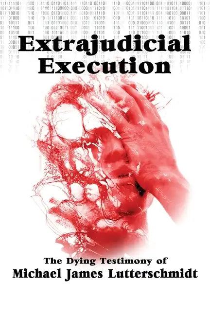 Extrajudical Execution: The Dying Testimony of Michael James Lutterschmidt - Paperback