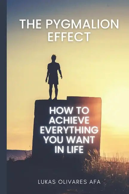 The Pygmalion Effect: How to Achieve Everything You Want in Life - Paperback