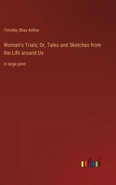 Woman's Trials; Or, Tales and Sketches from the Life around Us: in large print - Hardcover