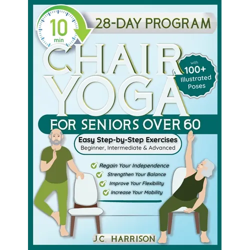 10-Minute Chair Yoga for Seniors Over 60: 28-Day Program Over 100 Illustrated Poses & Exercises For Better Flexibility, Balance & Mobility Designed To - Paperback