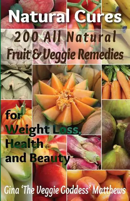 Natural Cures: 200 All Natural Fruit & Veggie Remedies for Weight Loss, Health and Beauty: Nutritional Healing - Food Cures - Paperback