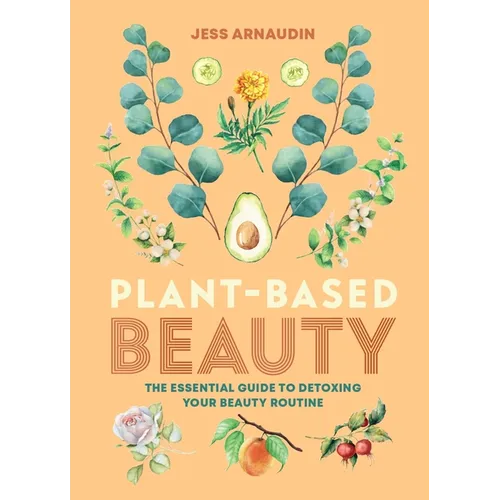 Plant-Based Beauty: The Essential Guide to Detoxing Your Beauty Routine - Hardcover