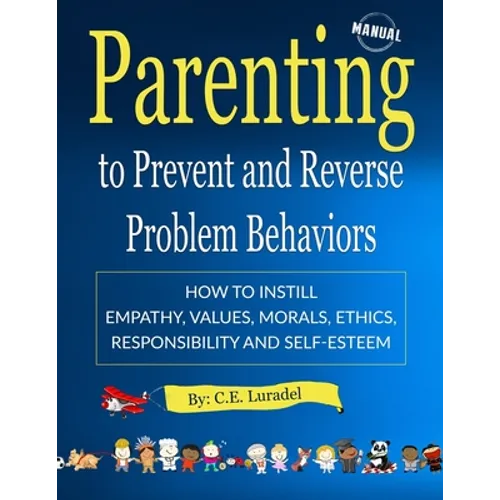 Parenting to Prevent and Reverse Problem Behaviors: How to Instill Empathy, Values, Morals, Ethics, Responsibility and Self-Esteem - Paperback