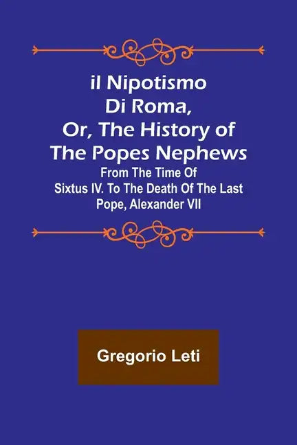 Il nipotismo di Roma, or, The History of the Popes Nephews; from the time of Sixtus IV. to the death of the last Pope, Alexander VII - Paperback