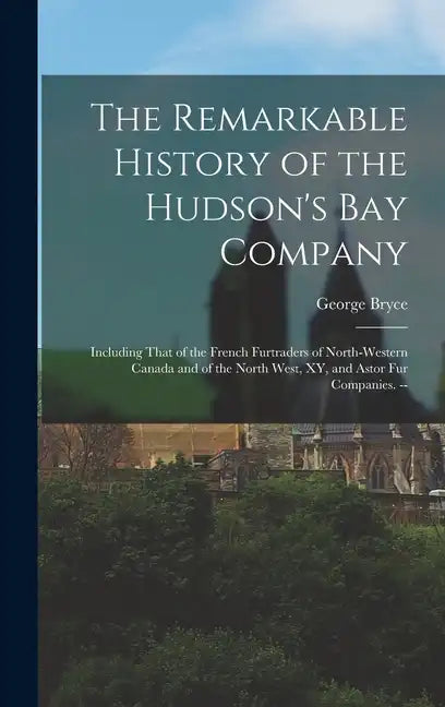The Remarkable History of the Hudson's Bay Company: Including That of the French Furtraders of North-Western Canada and of the North West, XY, and Ast - Hardcover