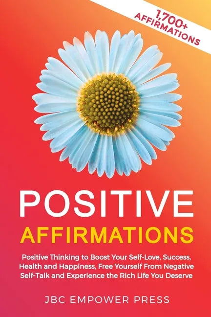 Positive Affirmations: Positive Thinking to Boost Your Self-Love, Success, Health and Happiness, Free Yourself From Negative Self-Talk and Ex - Paperback
