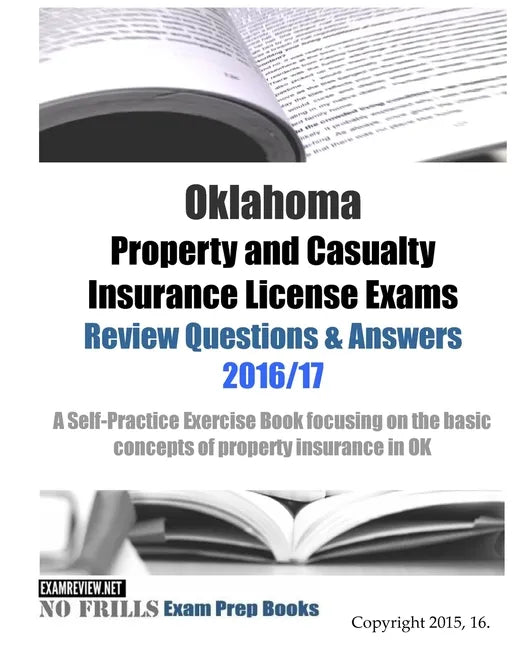 Oklahoma Property and Casualty Insurance License Exams Review Questions & Answers 2016/17 Edition: A Self-Practice Exercise Book focusing on the basic - Paperback