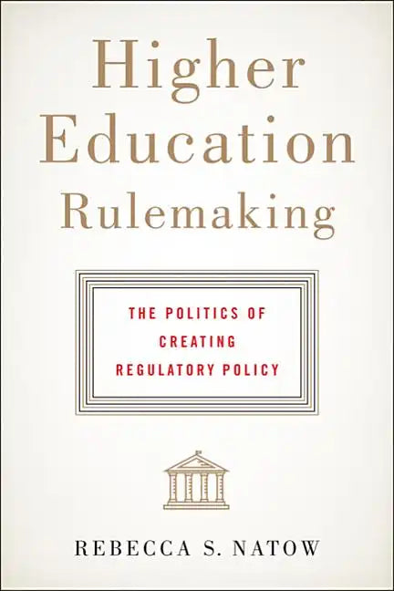 Higher Education Rulemaking: The Politics of Creating Regulatory Policy - Hardcover