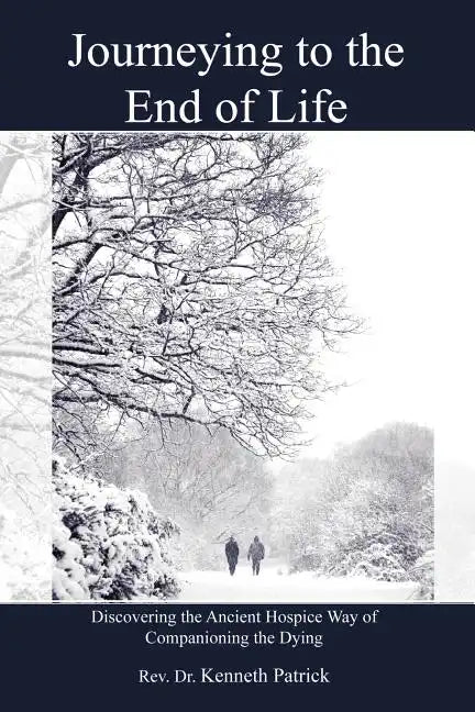 Journeying to the End of Life: Discovering the Ancient Hospice Way of Companioning the Dying - Paperback