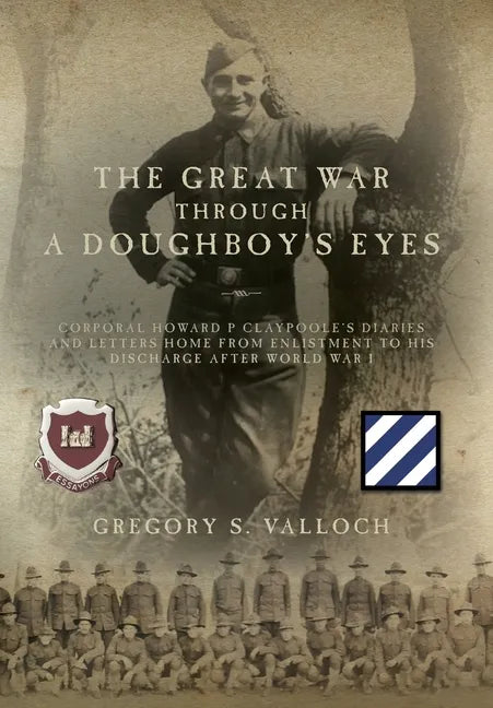 The Great War Through a Doughboy's Eyes: Corporal Howard P Claypoole's Diaries and Letters home from Enlistment to his discharge after World War I - Hardcover