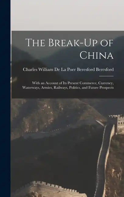 The Break-Up of China: With an Account of Its Present Commerce, Currency, Waterways, Armies, Railways, Politics, and Future Prospects - Hardcover