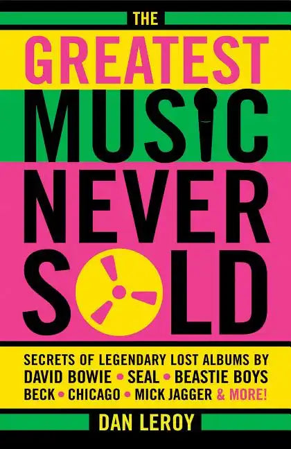 The Greatest Music Never Sold: Secrets of Legendary Lost Albums by David Bowie, Seal, Beastie Boys, Chicago, Mick Jagger and More! - Paperback