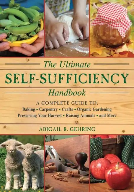 The Ultimate Self-Sufficiency Handbook: A Complete Guide to Baking, Crafts, Gardening, Preserving Your Harvest, Raising Animals, and More - Paperback