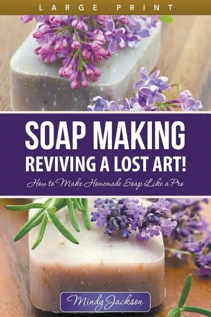 Soap Making: Reviving a Lost Art! (Large Print): How to Make Homemade Soap like a Pro - Paperback