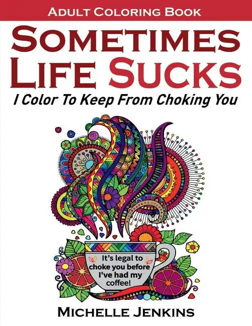 Sometimes Life Sucks! - Adult Coloring Book: I Color To Keep From Choking You - Paperback