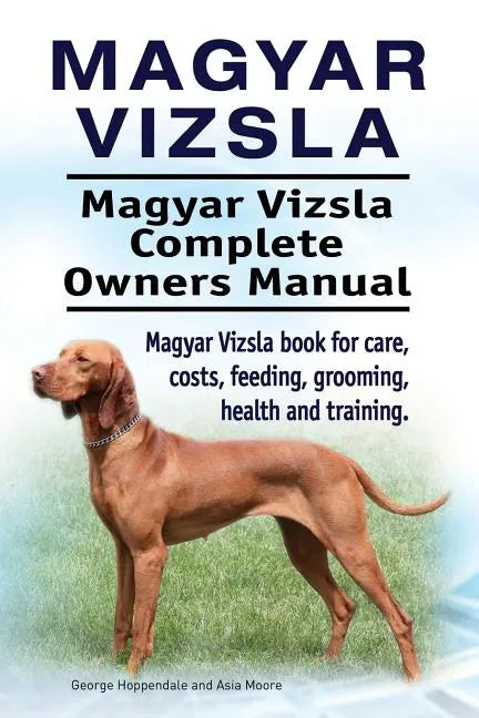 Magyar Vizsla. Magyar Vizsla Complete Owners Manual. Magyar Vizsla book for care, costs, feeding, grooming, health and training. - Paperback