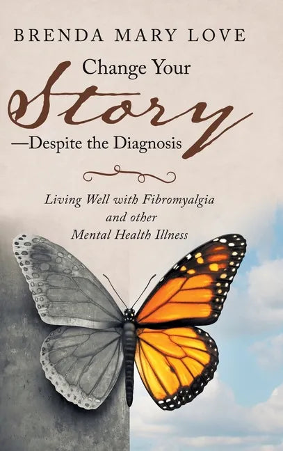 Change Your Story-Despite the Diagnosis: Living Well with Fibromyalgia and Other Mental Health Illness - Hardcover