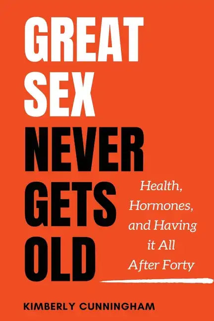 Great Sex Never Gets Old: Health, Hormones, and Having it All After Forty - Paperback
