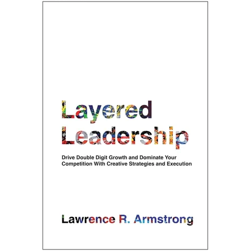 Layered Leadership: Drive Double-Digit Growth and Dominate Your Competition with Creative Strategies and Execution - Hardcover