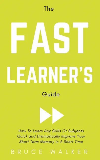 The Fast Learner's Guide - How to Learn Any Skills or Subjects Quick and Dramatically Improve Your Short-Term Memory in a Short Time - Paperback