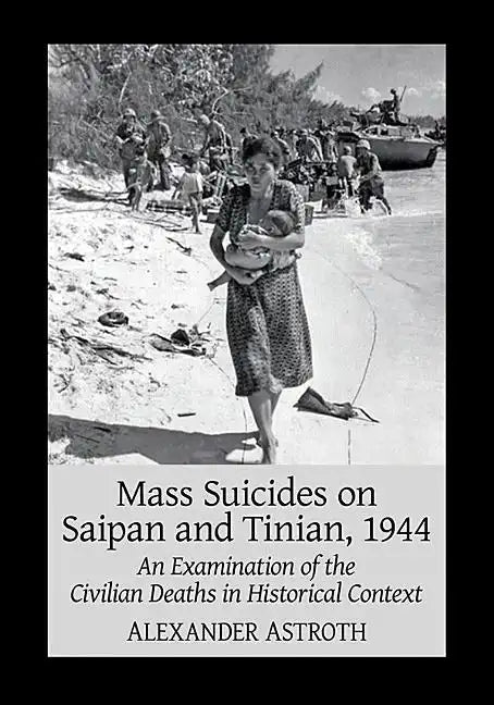 Mass Suicides on Saipan and Tinian, 1944: An Examination of the Civilian Deaths in Historical Context - Paperback