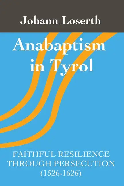 Anabaptism in Tyrol: Faithful Resilience Through Persecution (1526-1626) - Paperback