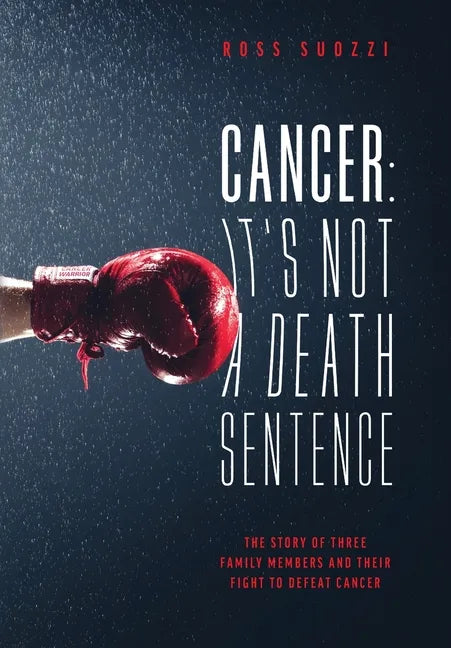 Cancer: It's Not A Death Sentence: The Story Of Three Family Members And Their Fight To Defeat A Deadly Disease - Hardcover