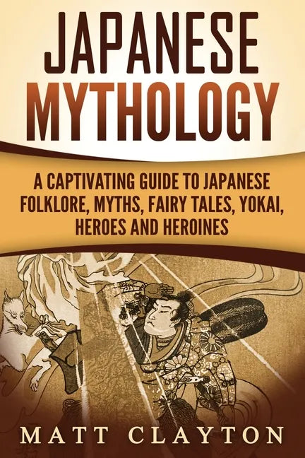 Japanese Mythology: A Captivating Guide to Japanese Folklore, Myths, Fairy Tales, Yokai, Heroes and Heroines - Paperback