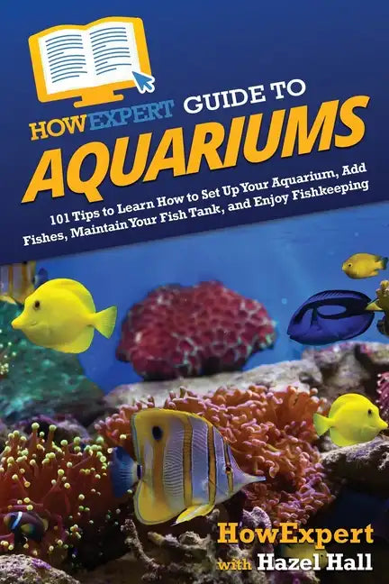 HowExpert Guide to Aquariums: 101 Tips to Learn How to Set Up Your Aquarium, Add Fishes, Maintain Your Fish Tank, and Enjoy Fishkeeping - Paperback