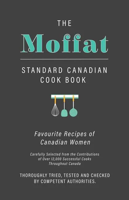 The Moffat Standard Canadian Cook Book - Favourite Recipes of Canadian Women Carefully Selected from the Contributions of Over 12,000 Successful Cooks - Paperback